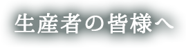 生産者の皆様へ